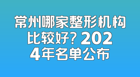 常州哪家整形机构比较好？ 2024年名单公布