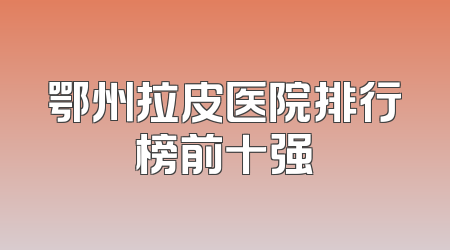 鄂州拉皮医院排行榜前十强