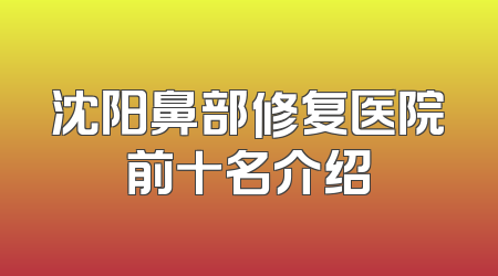 沈阳鼻部修复医院前十名介绍