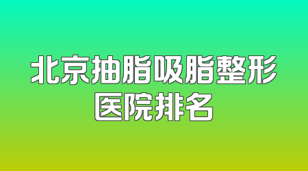 北京抽脂吸脂整形医院排名