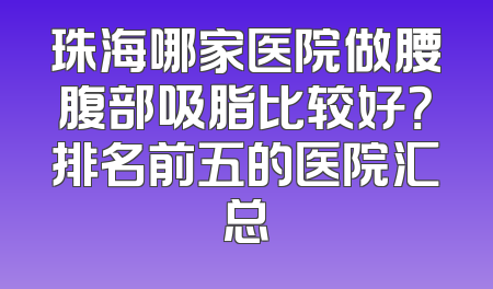 珠海哪家医院做腰腹部吸脂比较好？排名前五的医院汇总