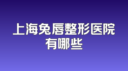 上海兔唇整形医院有哪些