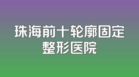 珠海前十轮廓固定整形医院
