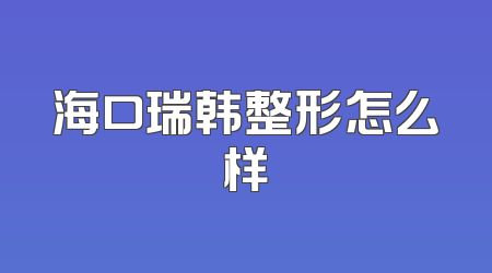 海口瑞韩整形怎么样
