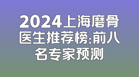2024上海磨骨医生推荐榜：前八名专家预测