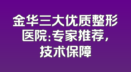 金华三大优质整形医院：专家推荐，技术保障