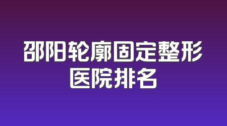 邵阳轮廓固定整形医院排名