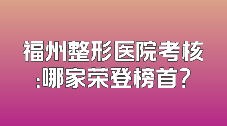 福州整形医院考核：哪家荣登榜首？