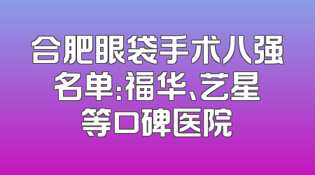 合肥眼袋手术八强名单：福华、艺星等口碑医院