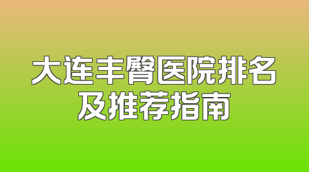 大连丰臀医院排名及推荐指南