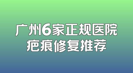广州6家正规医院疤痕修复推荐