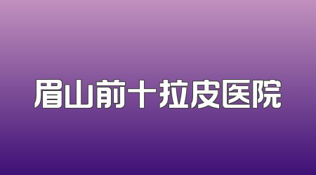 眉山前十拉皮医院