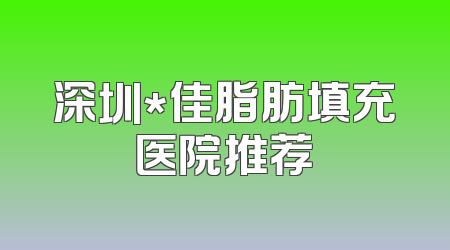 深圳*佳脂肪填充医院推荐