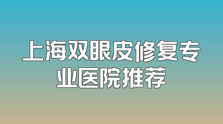 上海双眼皮修复专业医院推荐