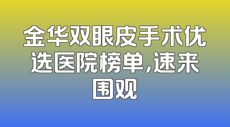 金华双眼皮手术优选医院榜单，速来围观