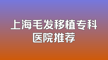 上海毛发移植专科医院推荐