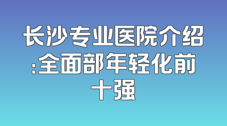 长沙专业医院介绍：全面部年轻化前十强