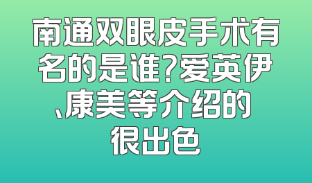 南通双眼皮手术有名的是谁？爱英伊、康美等介绍的 很出色