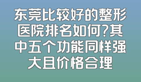 东莞比较好的整形医院排名如何？其中五个功能同样强大且价格合理