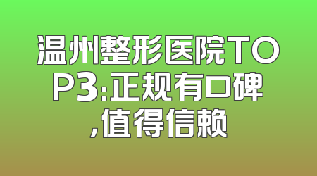 温州整形医院TOP3：正规有口碑，值得信赖
