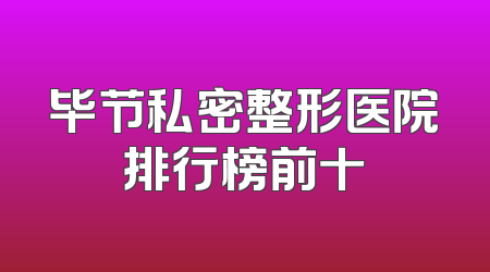 毕节私密整形医院排行榜前十