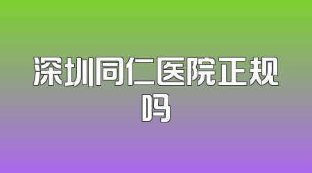 深圳同仁医院正规吗