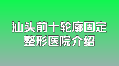 汕头前十轮廓固定整形医院介绍
