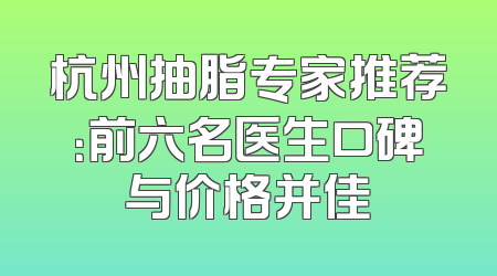 杭州抽脂专家推荐：前六名医生口碑与价格并佳