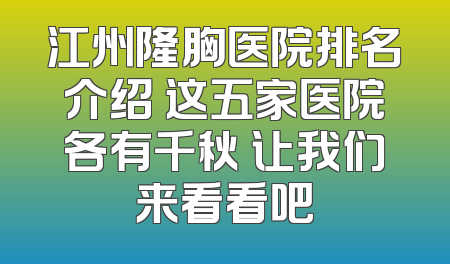 江州隆胸医院排名介绍 这五家医院各有千秋 让我们来看看吧