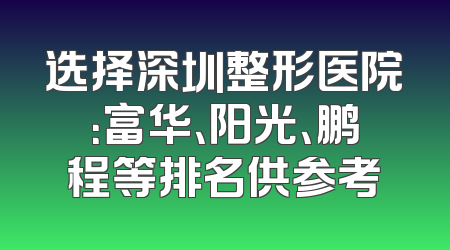 选择深圳整形医院：富华、阳光、鹏程等排名供参考