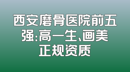 西安磨骨医院前五强：高一生、画美正规资质