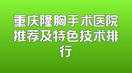 重庆隆胸手术医院推荐及特色技术排行