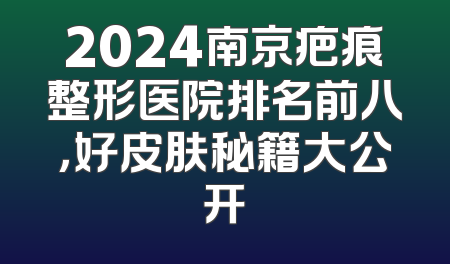 2024南京疤痕整形医院排名前八，好皮肤秘籍大公开