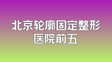 北京轮廓固定整形医院前五