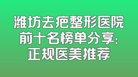 潍坊去疤整形医院前十名榜单分享：正规医美推荐