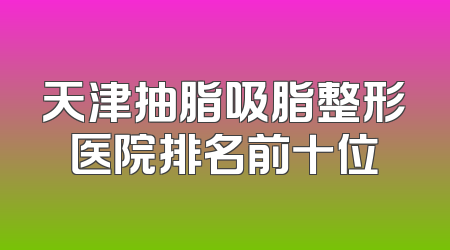 天津抽脂吸脂整形医院排名前十位