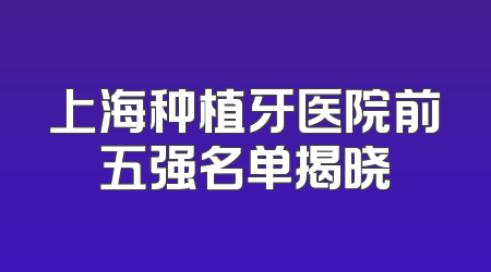 上海种植牙医院前五强名单揭晓