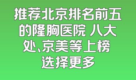 推荐北京排名前五的隆胸医院 八大处、京美等上榜 选择更多