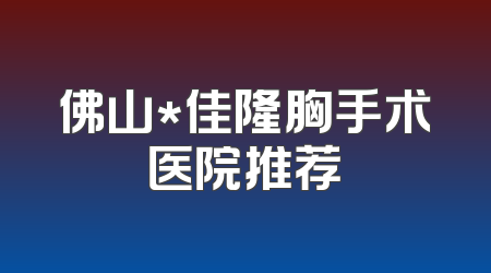 佛山*佳隆胸手术医院推荐