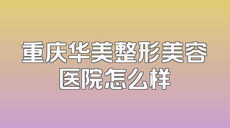 重庆华美整形美容医院怎么样