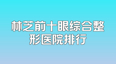 林芝前十眼综合整形医院排行