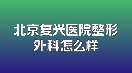 北京复兴医院整形外科怎么样