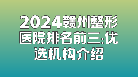 2024赣州整形医院排名前三：优选机构介绍