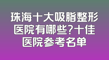珠海十大吸脂整形医院有哪些？十佳医院参考名单
