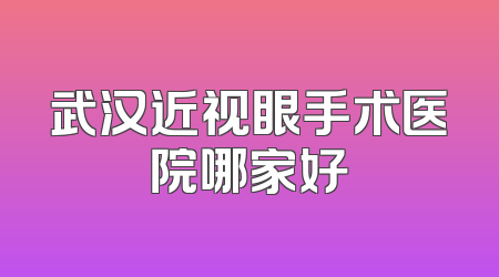 武汉近视眼手术医院哪家好