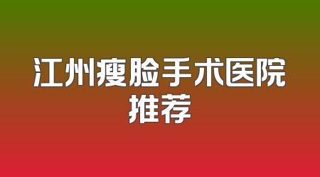 江州瘦脸手术医院推荐