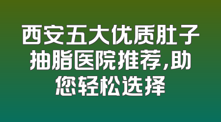 西安五大优质肚子抽脂医院推荐，助您轻松选择