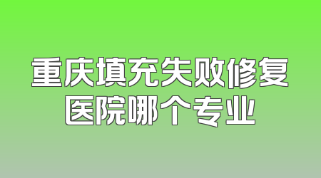 重庆填充失败修复医院哪个专业