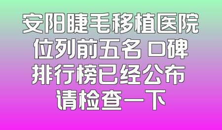 安阳睫毛移植医院位列前五名 口碑排行榜已经公布 请检查一下