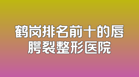 鹤岗排名前十的唇腭裂整形医院